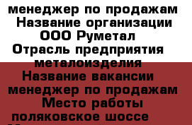 менеджер по продажам › Название организации ­ ООО“Руметал“ › Отрасль предприятия ­ металоизделия › Название вакансии ­ менеджер по продажам › Место работы ­ поляковское шоссе 49 › Минимальный оклад ­ 7 500 › Процент ­ 30 › Возраст от ­ 23 › Возраст до ­ 55 - Ростовская обл., Таганрог г. Работа » Вакансии   